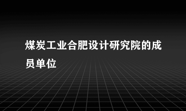 煤炭工业合肥设计研究院的成员单位
