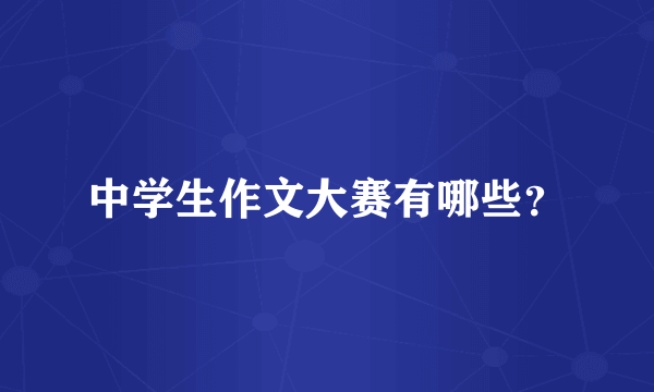 中学生作文大赛有哪些？