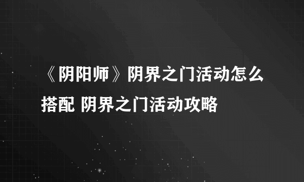 《阴阳师》阴界之门活动怎么搭配 阴界之门活动攻略