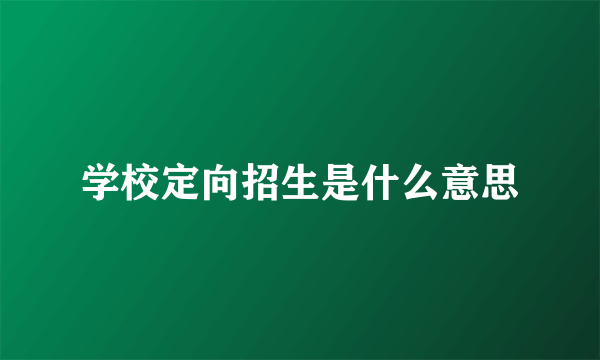 学校定向招生是什么意思