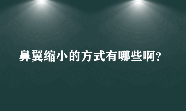 鼻翼缩小的方式有哪些啊？