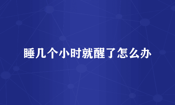 睡几个小时就醒了怎么办