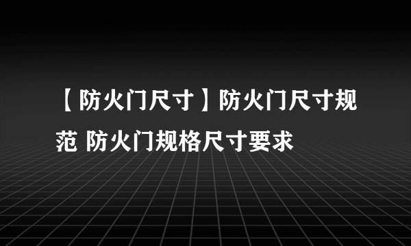 【防火门尺寸】防火门尺寸规范 防火门规格尺寸要求