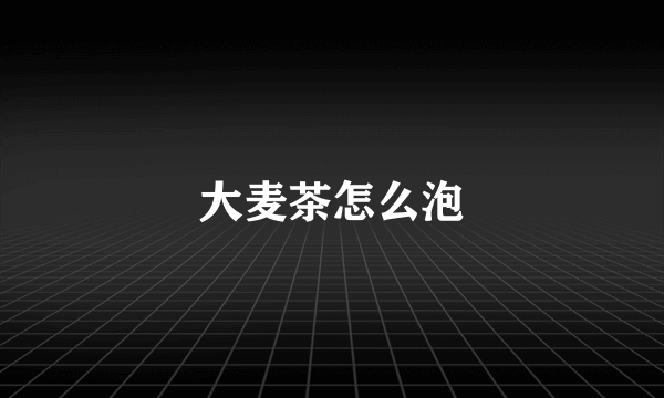 大麦茶怎么泡