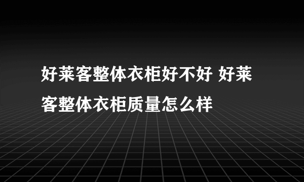 好莱客整体衣柜好不好 好莱客整体衣柜质量怎么样