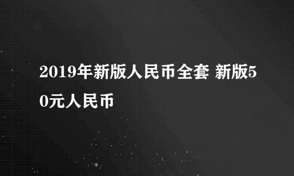 2019年新版人民币全套 新版50元人民币