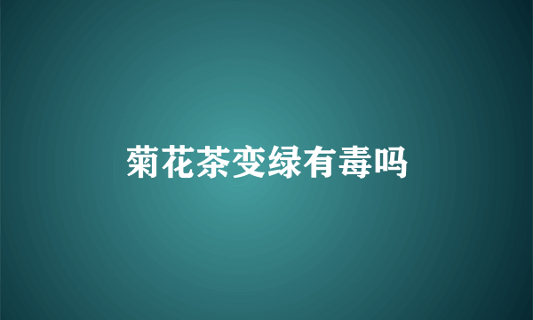 菊花茶变绿有毒吗