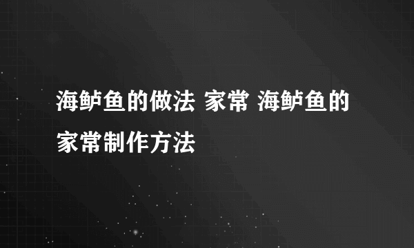 海鲈鱼的做法 家常 海鲈鱼的家常制作方法
