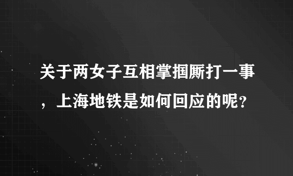 关于两女子互相掌掴厮打一事，上海地铁是如何回应的呢？