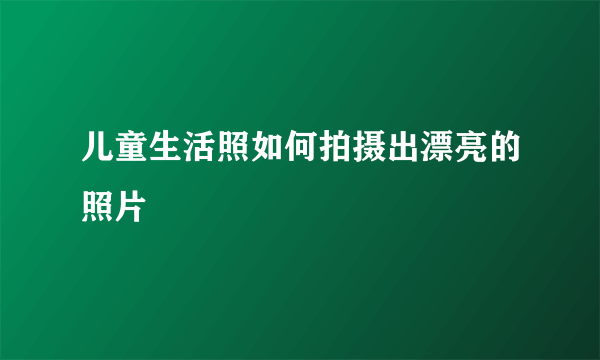 儿童生活照如何拍摄出漂亮的照片