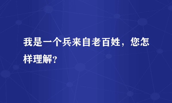 我是一个兵来自老百姓，您怎样理解？