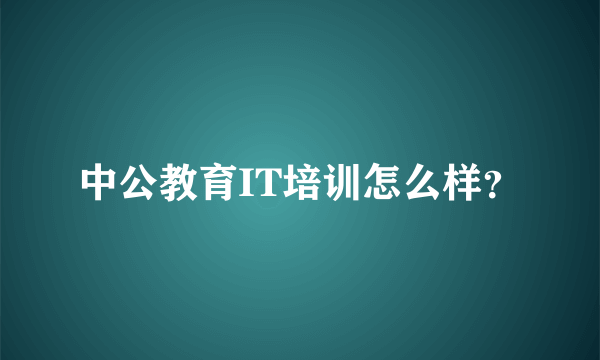 中公教育IT培训怎么样？