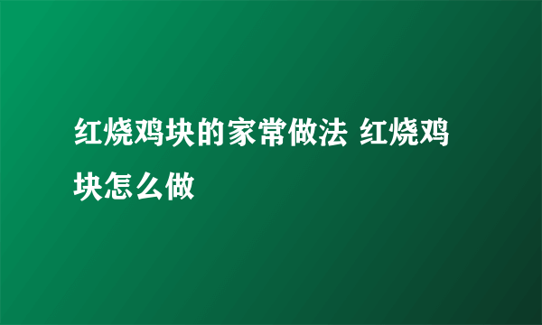 红烧鸡块的家常做法 红烧鸡块怎么做