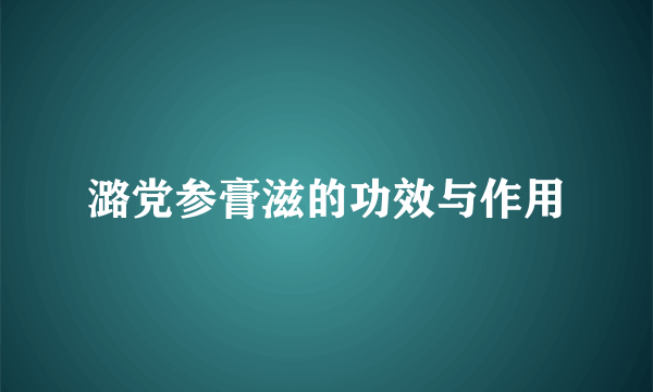 潞党参膏滋的功效与作用