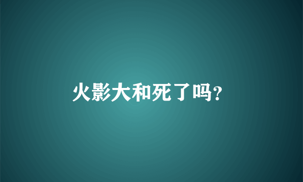火影大和死了吗？