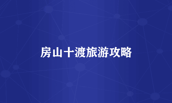 房山十渡旅游攻略