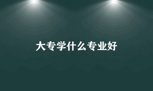 大专学什么专业好