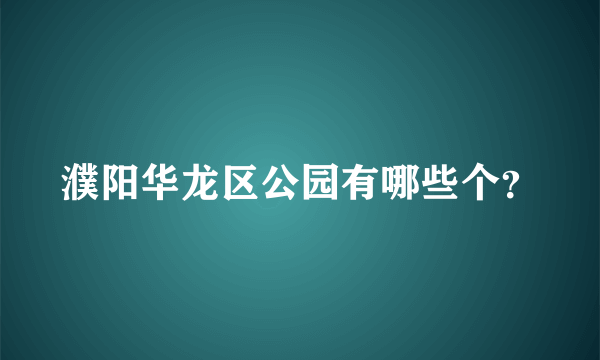 濮阳华龙区公园有哪些个？