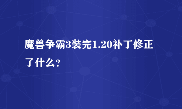 魔兽争霸3装完1.20补丁修正了什么？