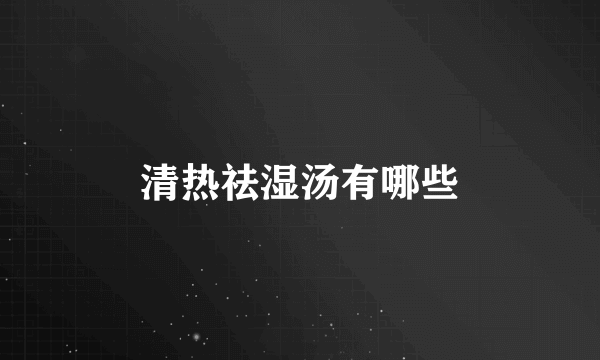 清热祛湿汤有哪些