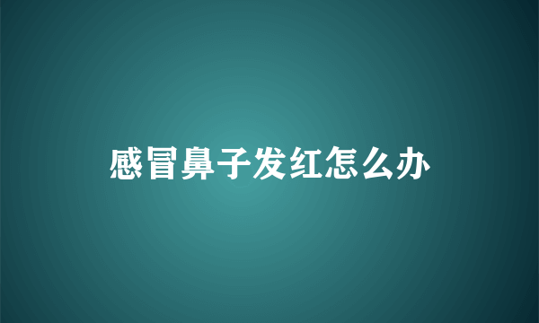 感冒鼻子发红怎么办