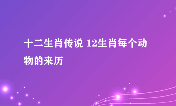 十二生肖传说 12生肖每个动物的来历