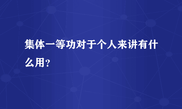 集体一等功对于个人来讲有什么用？