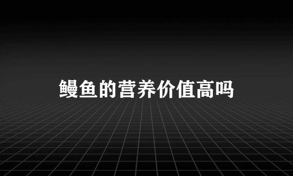 鳗鱼的营养价值高吗