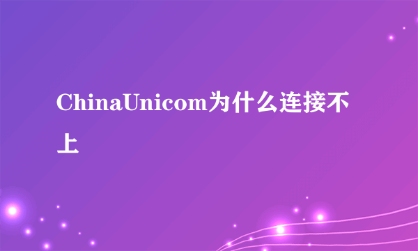 ChinaUnicom为什么连接不上