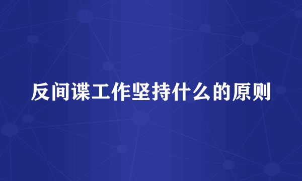 反间谍工作坚持什么的原则