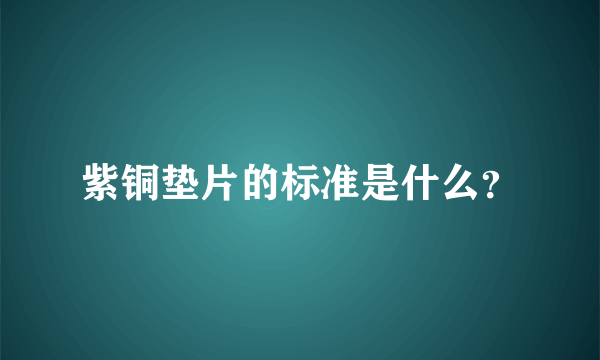 紫铜垫片的标准是什么？