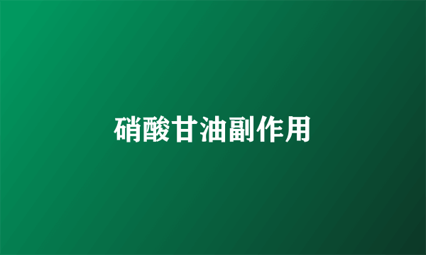 硝酸甘油副作用