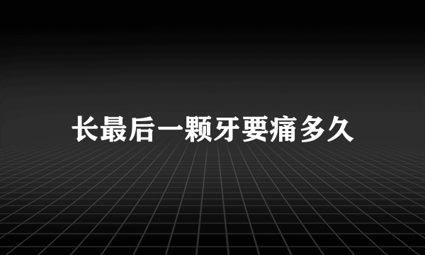 长最后一颗牙要痛多久