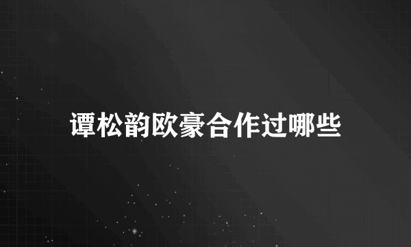 谭松韵欧豪合作过哪些