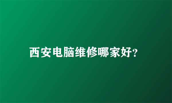 西安电脑维修哪家好？