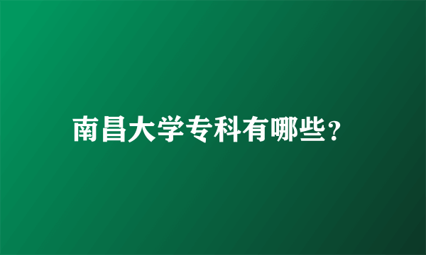 南昌大学专科有哪些？