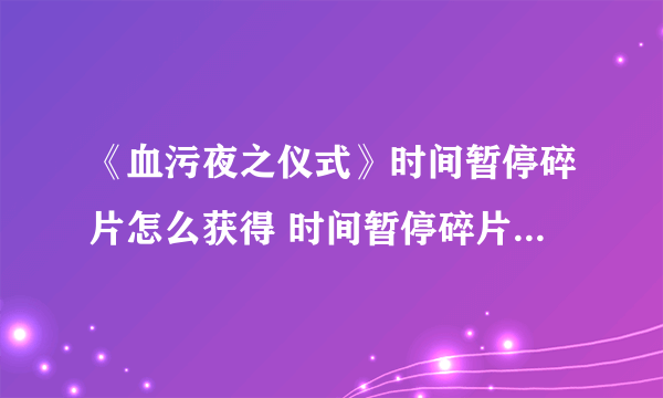 《血污夜之仪式》时间暂停碎片怎么获得 时间暂停碎片获得方法