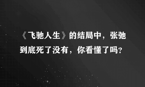 《飞驰人生》的结局中，张弛到底死了没有，你看懂了吗？