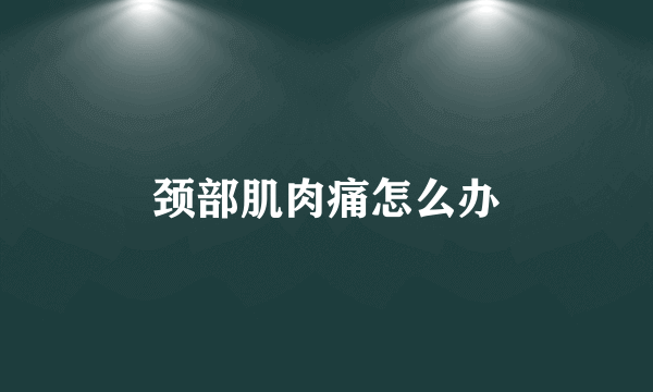 颈部肌肉痛怎么办