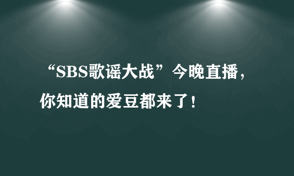 “SBS歌谣大战”今晚直播，你知道的爱豆都来了！