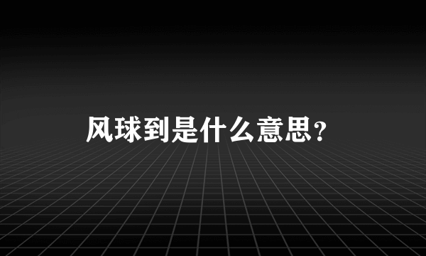 风球到是什么意思？