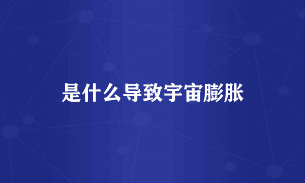 是什么导致宇宙膨胀