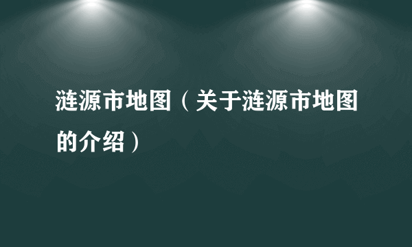 涟源市地图（关于涟源市地图的介绍）