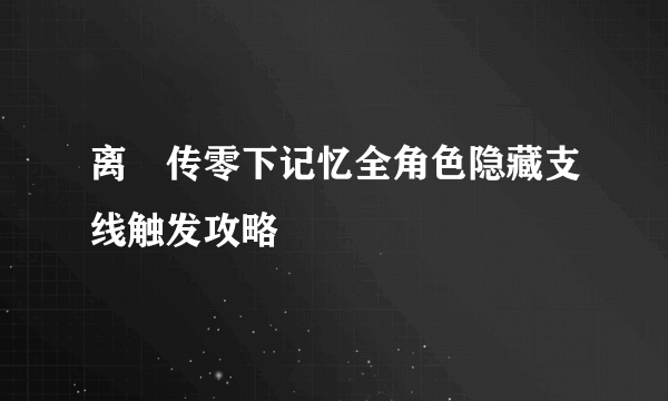 离玥传零下记忆全角色隐藏支线触发攻略