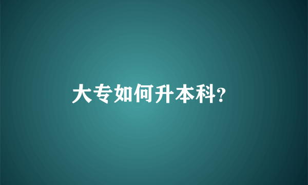 大专如何升本科？