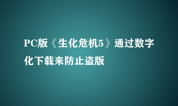 PC版《生化危机5》通过数字化下载来防止盗版