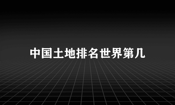 中国土地排名世界第几