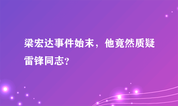 梁宏达事件始末，他竟然质疑雷锋同志？ 