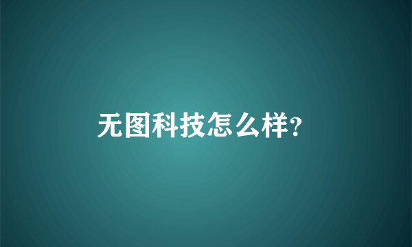 无图科技怎么样？