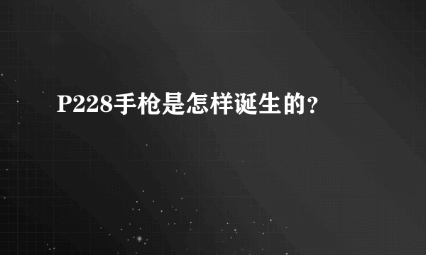 P228手枪是怎样诞生的？